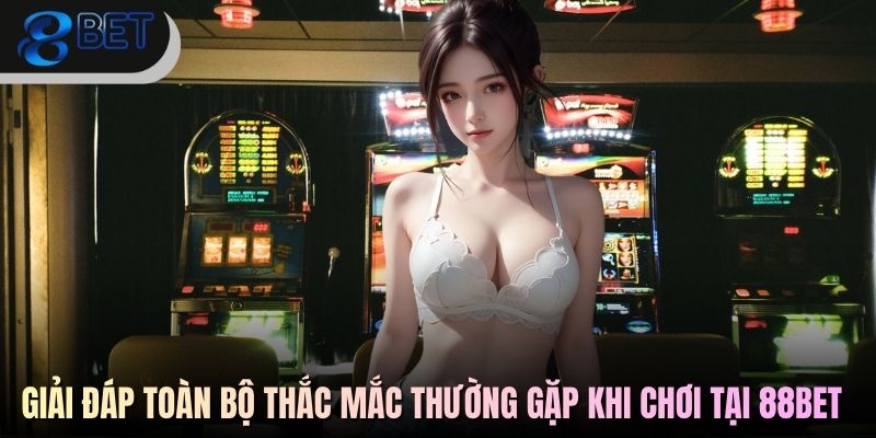 88BET 8 - Giải đáp toàn bộ thắc mắc thường gặp khi chơi tại 88BET